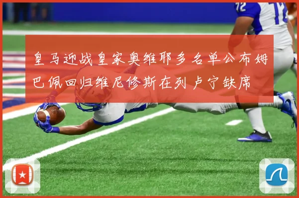 皇马迎战皇家奥维耶多名单公布姆巴佩回归维尼修斯在列卢宁缺席