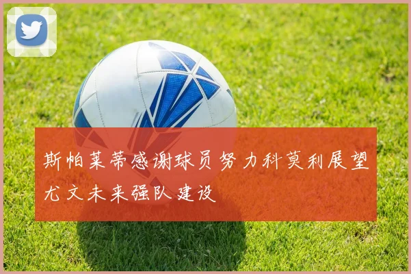 斯帕莱蒂感谢球员努力科莫利展望尤文未来强队建设