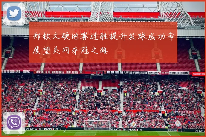 郑钦文硬地赛连胜提升发球成功率展望美网夺冠之路