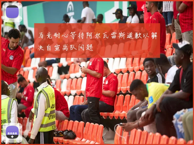 马竞耐心等待阿尔瓦雷斯道歉以解决自宣离队问题