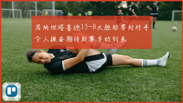 若纳坦塔喜迎15-0大胜称零封对手令人振奋期待新赛季的到来