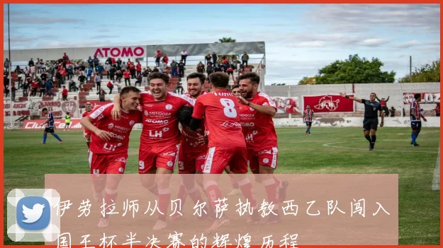 伊劳拉师从贝尔萨执教西乙队闯入国王杯半决赛的辉煌历程