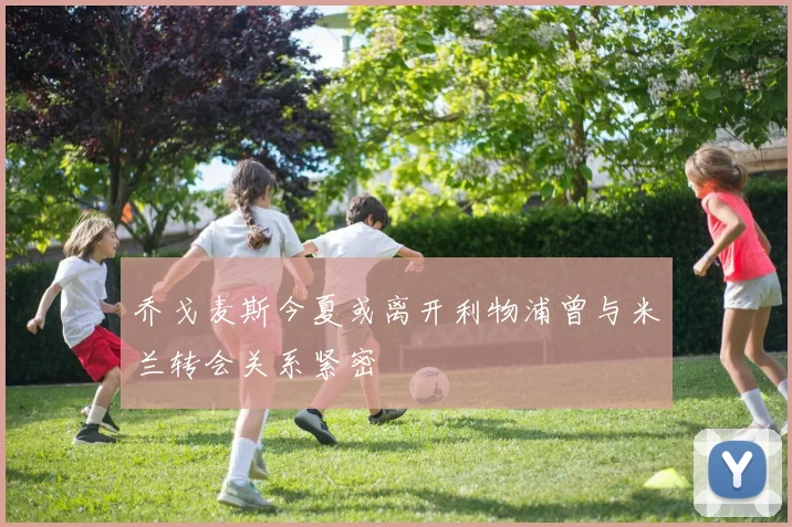 乔戈麦斯今夏或离开利物浦曾与米兰转会关系紧密