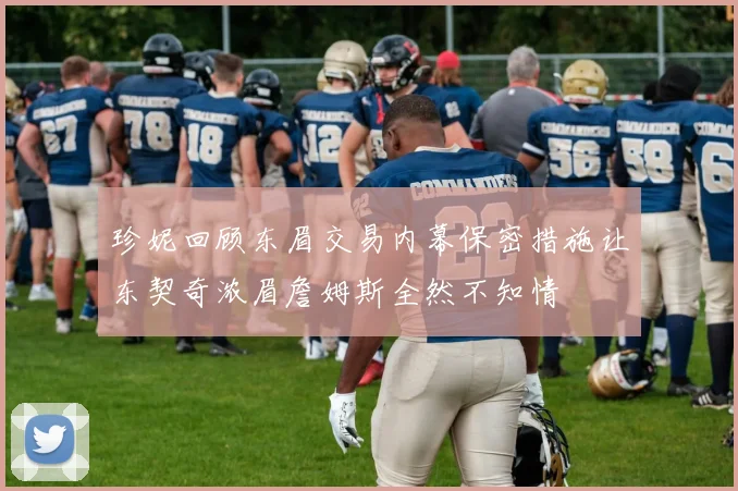 珍妮回顾东眉交易内幕保密措施让东契奇浓眉詹姆斯全然不知情
