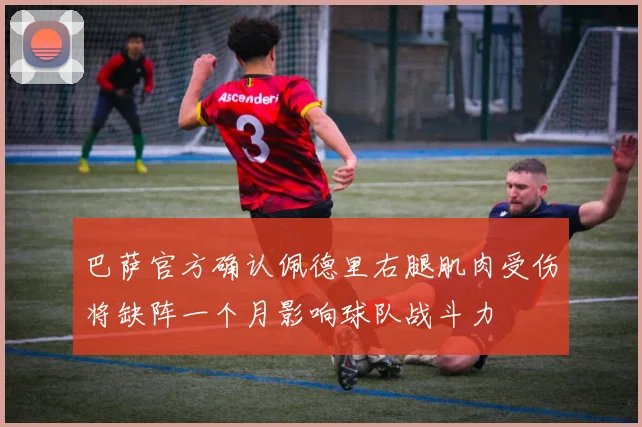巴萨官方确认佩德里右腿肌肉受伤将缺阵一个月影响球队战斗力