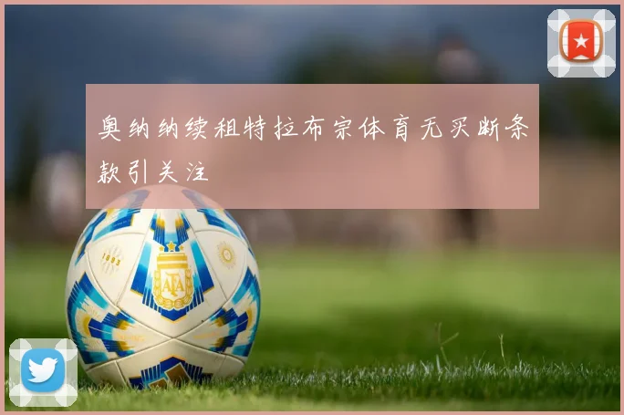 奥纳纳续租特拉布宗体育无买断条款引关注
