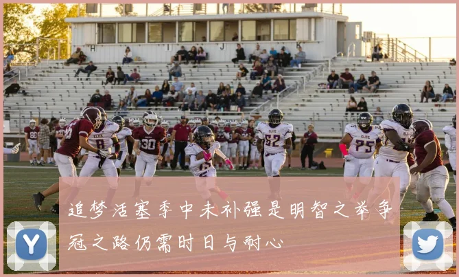 追梦活塞季中未补强是明智之举争冠之路仍需时日与耐心