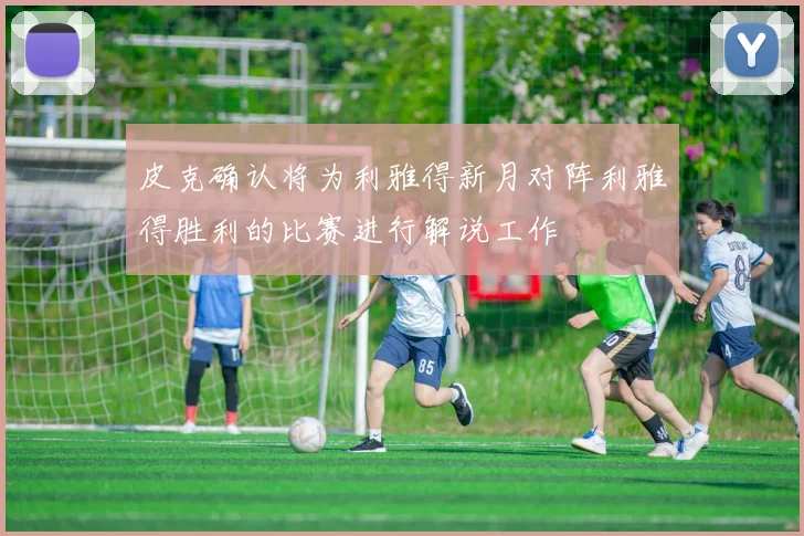 皮克确认将为利雅得新月对阵利雅得胜利的比赛进行解说工作