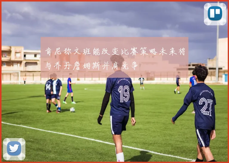 肯尼称文班能改变比赛策略未来将与乔丹詹姆斯并肩竞争