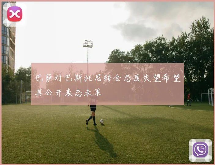 巴萨对巴斯托尼转会态度失望希望其公开表态未果
