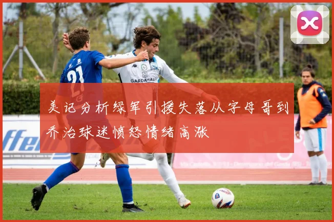 美记分析绿军引援失落从字母哥到乔治球迷愤怒情绪高涨